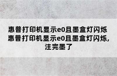 惠普打印机显示e0且墨盒灯闪烁 惠普打印机显示e0且墨盒灯闪烁,注完墨了